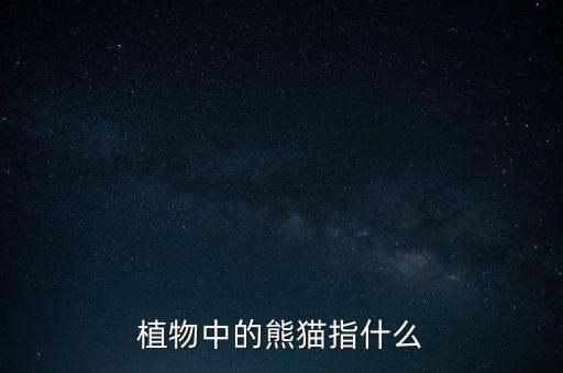 植物中的熊猫，植物中的熊猫指的是什么