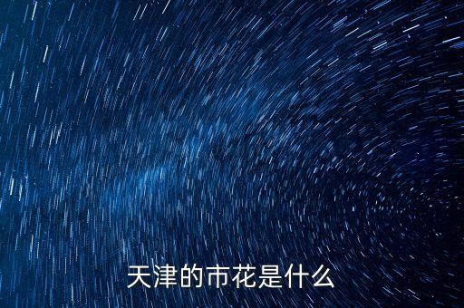 天津市市花，天津市的市花是什么花