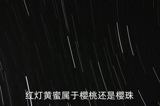 红灯黄蜜属于樱桃还是樱珠