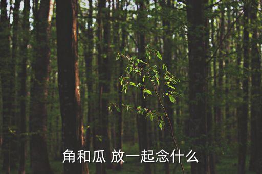 角瓜念什么，角瓜 念什么
