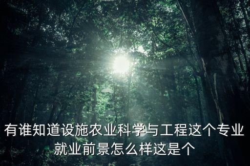 有谁知道设施农业科学与工程这个专业就业前景怎么样这是个