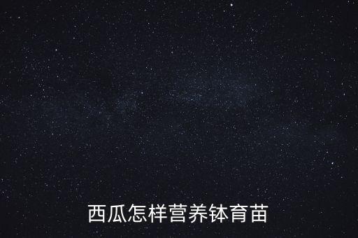 西瓜怎么育苗，西瓜是怎么种的啊