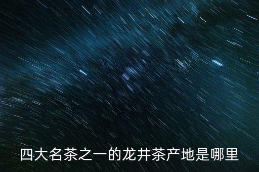 四大名茶之一的龙井茶产地是哪里