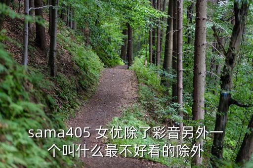 爱内梨花，sama405 女优除了彩音另外一个叫什么最不好看的除外