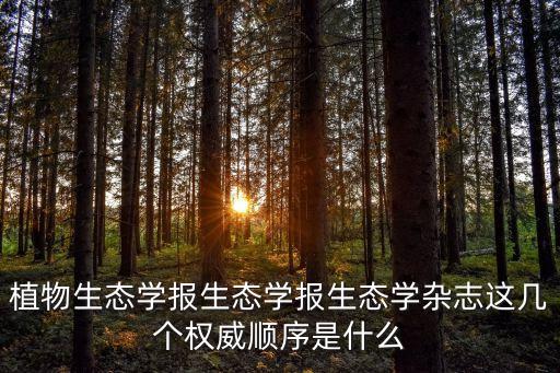 农业环境科学学报怎么样，植物生态学报生态学报生态学杂志这几个权威顺序是什么
