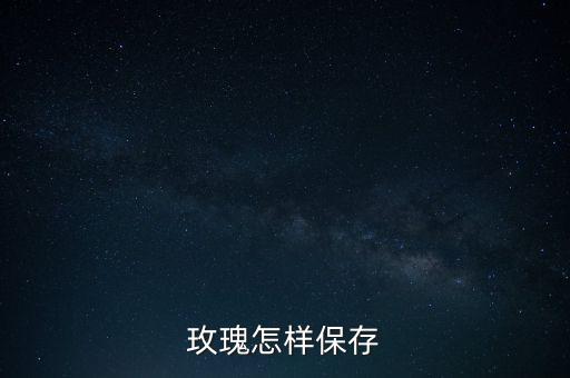 玫瑰怎样保存
