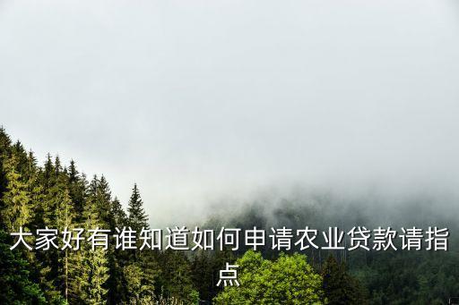 大家好有谁知道如何申请农业贷款请指点