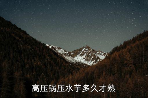高压锅压水芋多久才熟