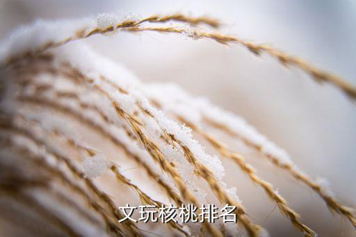 文玩核桃前十名，文玩核桃排名