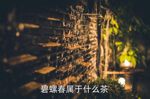 碧螺春是绿茶吗，碧螺春属于什么茶