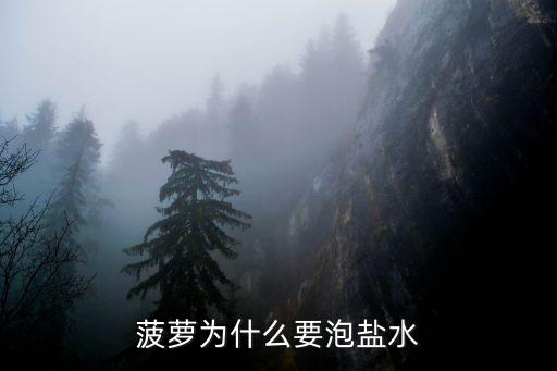 菠萝为什么要泡盐水，菠萝为什么要用盐水泡