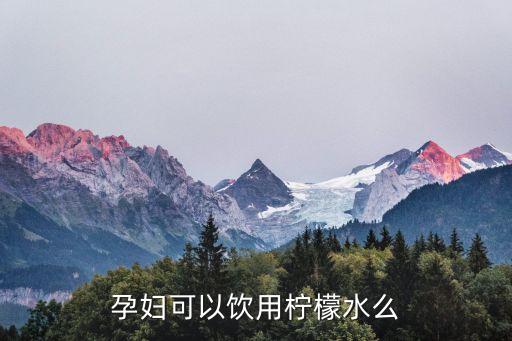孕妇可以饮用柠檬水么