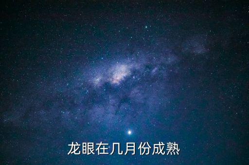 龙眼几月份成熟，龙眼多少月成熟