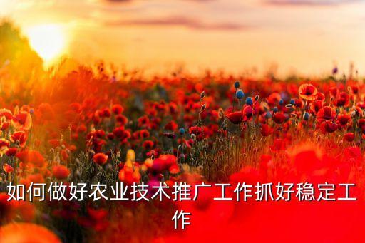 怎么做好农业项目推广，如何做好农业技术推广工作抓好稳定工作
