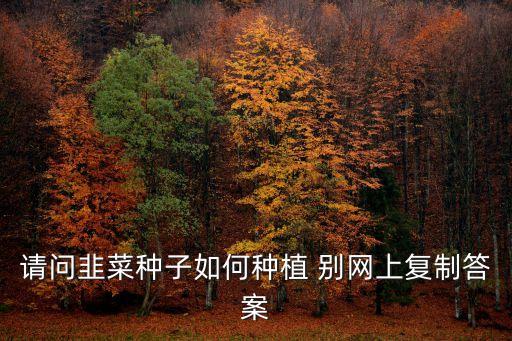 请问韭菜种子如何种植 别网上复制答案