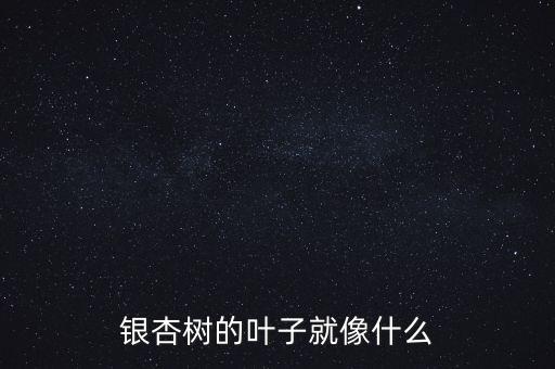 银杏树的叶子就像什么