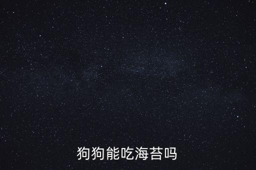 狗能吃海苔吗，小狗能吃海苔吗