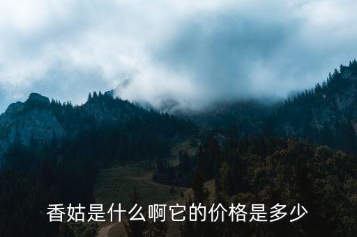 香姑是什么啊它的价格是多少