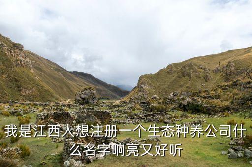 江西怎么注册农业公司，我是江西人想注册一个生态种养公司什么名字响亮又好听