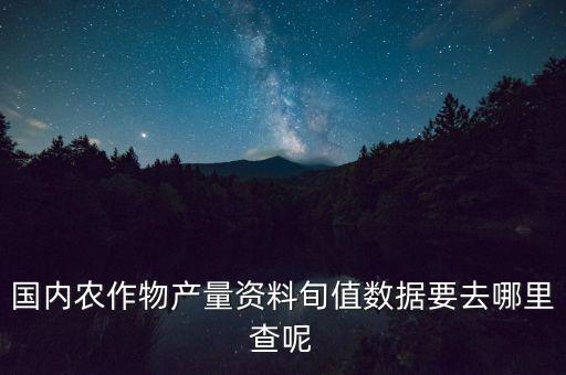 国内农作物产量资料旬值数据要去哪里查呢