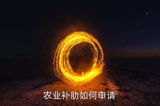 农业补助政策怎么申报的，农业户口补贴10050怎样申请