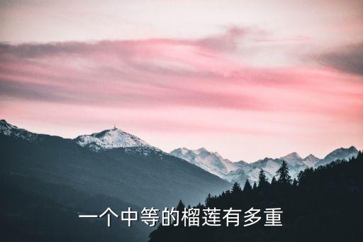 一个中等的榴莲有多重