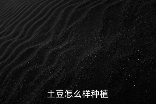土豆怎么种植，土豆应该如何种呢