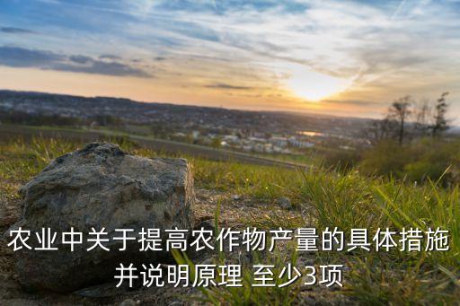 怎么提升农业产业，农业中关于提高农作物产量的具体措施并说明原理 至少3项