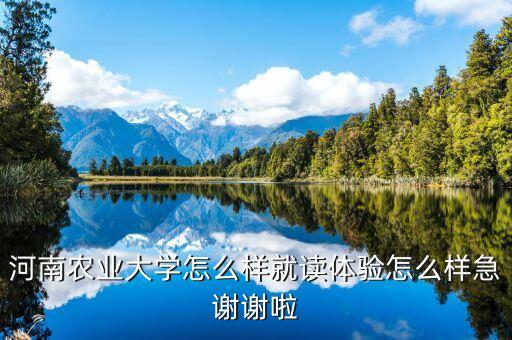 河南农业大学怎么样就读体验怎么样急谢谢啦