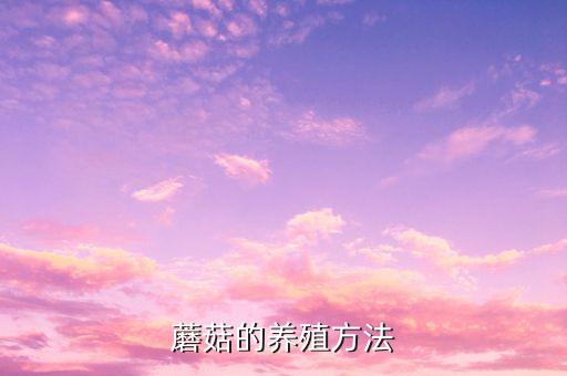 菌菇种植，蘑菇的养殖方法