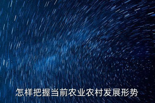 怎样把握当前农业农村发展形势