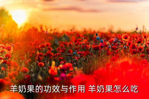 杨奶果，羊奶果中间的部分能不能吃