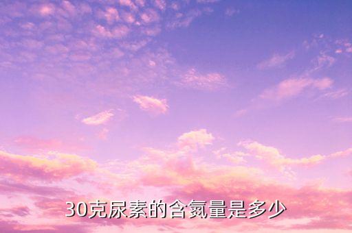 30克尿素的含氮量是多少