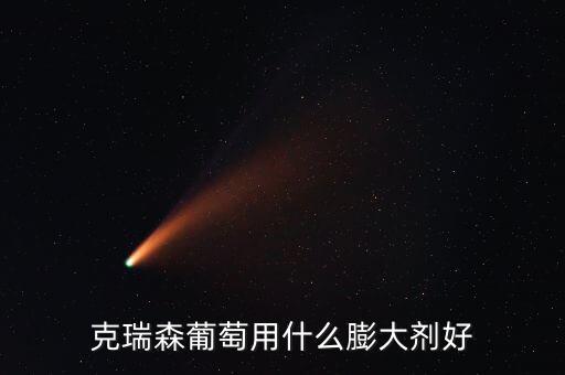 葡萄膨大剂，克瑞森葡萄用什么膨大剂好