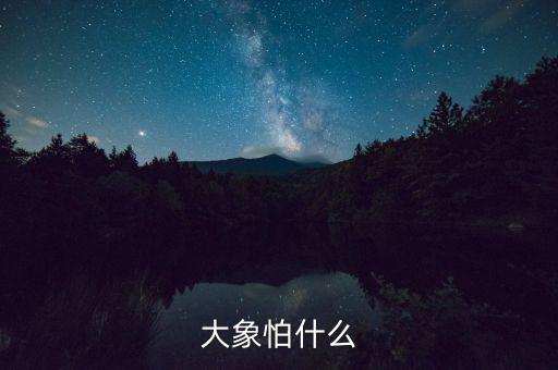 大象怕什么，大象怕什么动物呀