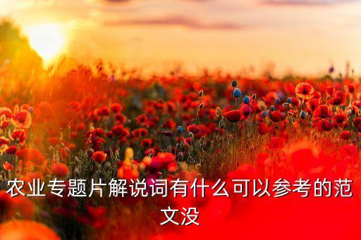 农业专题节目文稿怎么写，农业专题片解说词有什么可以参考的范文没