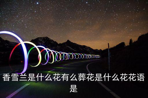 香雪兰，香雪兰是什么花有么葬花是什么花花语是