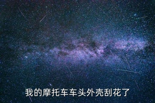 车头花，我的摩托车车头外壳刮花了