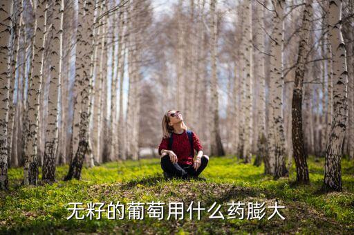 无籽的葡萄用什么药膨大