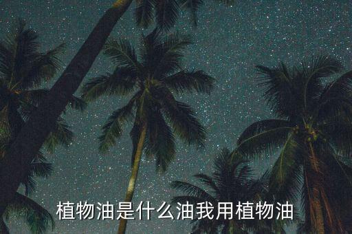 植物油是什么油我用植物油