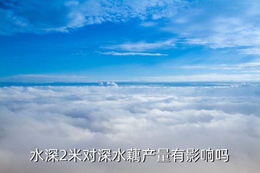 水深2米对深水藕产量有影响吗