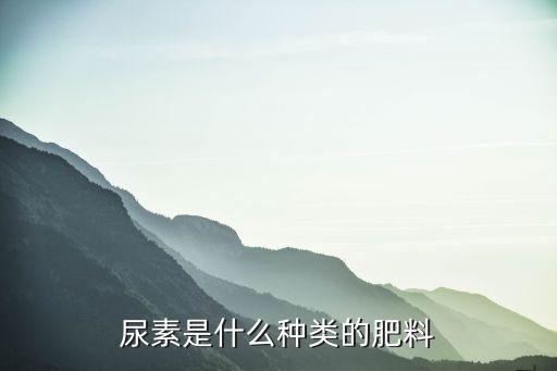 尿素是什么肥，尿素是什么种类的肥料
