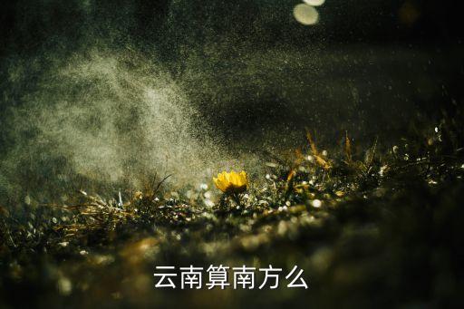 云南属于南方吗，云南是南方吗