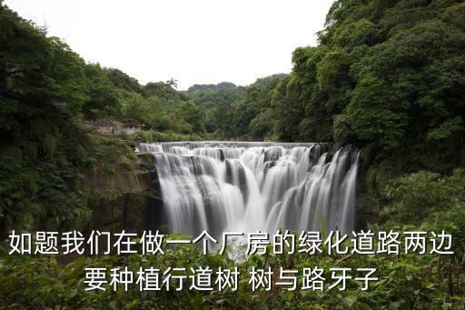 如题我们在做一个厂房的绿化道路两边要种植行道树 树与路牙子
