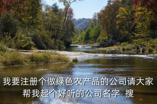 绿色农业名字怎么取，我要注册个做绿色农产品的公司请大家帮我起个好听的公司名字  搜