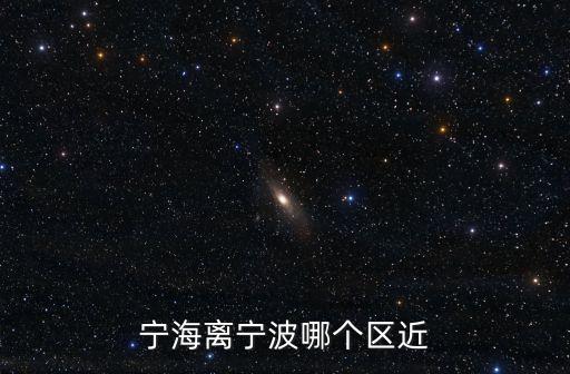 宁海离宁波哪个区近