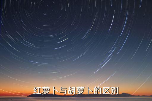 红萝卜与胡萝卜的区别