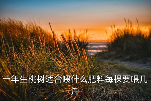 一年生桃树适合喂什么肥料每棵要喂几斤
