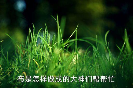 布是怎样做成的大神们帮帮忙