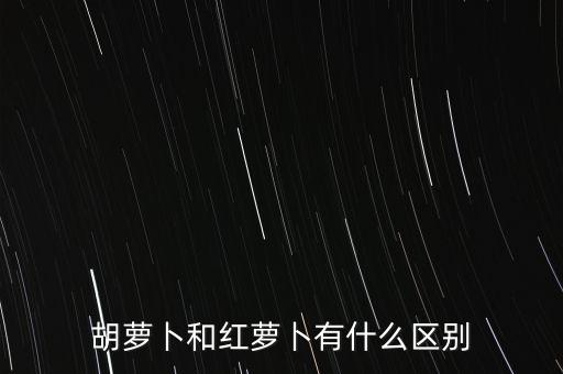 胡萝卜和红萝卜有什么区别